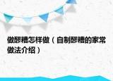 做醪糟怎样做（自制醪糟的家常做法介绍）
