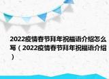 2022疫情春节拜年祝福语介绍怎么写（2022疫情春节拜年祝福语介绍）