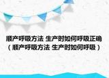 顺产呼吸方法 生产时如何呼吸正确（顺产呼吸方法 生产时如何呼吸）