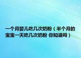 一个月婴儿吃几次奶粉（半个月的宝宝一天吃几次奶粉 你知道吗）