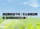 美团兼职能干吗（怎么做美团兼职 有闲暇时间可以做）