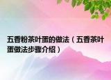 五香粉茶叶蛋的做法（五香茶叶蛋做法步骤介绍）