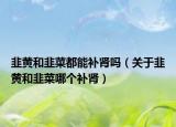韭黄和韭菜都能补肾吗（关于韭黄和韭菜哪个补肾）