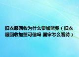 旧衣服回收为什么要加盟费（旧衣服回收加盟可信吗 国家怎么看待）