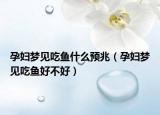 孕妇梦见吃鱼什么预兆（孕妇梦见吃鱼好不好）