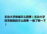 左边大牙酸痛怎么回事（左边大牙经常酸酸的怎么回事 一起了解一下）