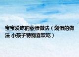 宝宝爱吃的蒸蛋做法（焖蛋的做法 小孩子特别喜欢吃）