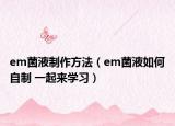 em菌液制作方法（em菌液如何自制 一起来学习）