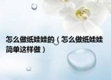 怎么做纸娃娃的（怎么做纸娃娃 简单这样做）