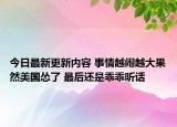 今日最新更新内容 事情越闹越大果然美国怂了 最后还是乖乖听话