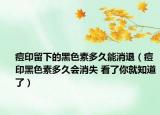痘印留下的黑色素多久能消退（痘印黑色素多久会消失 看了你就知道了）