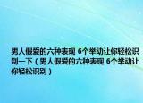 男人假爱的六种表现 6个举动让你轻松识别一下（男人假爱的六种表现 6个举动让你轻松识别）