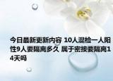 今日最新更新内容 10人混检一人阳性9人要隔离多久 属于密接要隔离14天吗