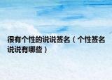 很有个性的说说签名（个性签名说说有哪些）