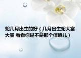 蛇几月出生的好（几月出生蛇大富大贵 看看你是不是那个信运儿）