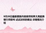 9月20日最新更新内容房贷利率太高能换银行贷款吗 试试这样的做法 详细情况介绍