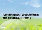 形影相携的意思（词语形影相随的意思形影相随是什么意思）