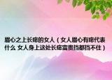 眉心之上长痣的女人（女人眉心有痣代表什么 女人身上这处长痣富贵挡都挡不住）