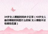 34岁女人睡眠时间多少正常（43岁女人最佳睡眠时间是什么时候 女人睡眠不足有哪些危害）