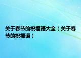 关于春节的祝福语大全（关于春节的祝福语）