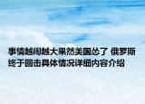 事情越闹越大果然美国怂了 俄罗斯终于回击具体情况详细内容介绍