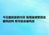 今日最新更新内容 备用金频繁借会被风控吗 有可能会被风控