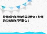 炒面粉的作用和功效是什么（炒面的功效和作用有什么）