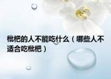 枇杷的人不能吃什么（哪些人不适合吃枇杷）