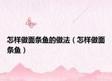 怎样做面条鱼的做法（怎样做面条鱼）