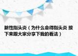 脓性指头炎（为什么会得指头炎 接下来跟大家分享下我的看法）
