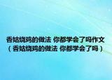 香姑烧鸡的做法 你都学会了吗作文（香姑烧鸡的做法 你都学会了吗）