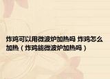 炸鸡可以用微波炉加热吗 炸鸡怎么加热（炸鸡能微波炉加热吗）