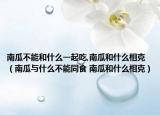 南瓜不能和什么一起吃,南瓜和什么相克（南瓜与什么不能同食 南瓜和什么相克）