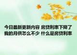今日最新更新内容 房贷利率下降了我的月供怎么不少 什么是房贷利率