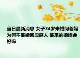 当日最新消息 女子34岁未婚问爸妈为何不催婚回应感人 催来的婚姻会好吗