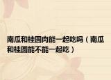 南瓜和桂圆肉能一起吃吗（南瓜和桂圆能不能一起吃）