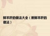 鲜羊肝的做法大全（新鲜羊肝的做法）