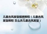 儿童古风发型视频教程（儿童古风发型教程 怎么弄儿童古风发型）