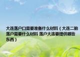 大连落户口需要准备什么材料（大连二胎落户需要什么材料 落户大连要提供哪些东西）