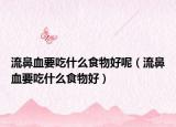 流鼻血要吃什么食物好呢（流鼻血要吃什么食物好）