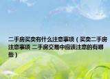 二手房买卖有什么注意事项（买卖二手房注意事项 二手房交易中应该注意的有哪些）