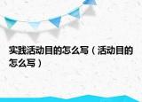 实践活动目的怎么写（活动目的怎么写）