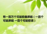 有一百万个可能歌曲原唱（一百个可能原唱 一百个可能歌词）