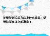 梦里梦到拉屎在床上什么意思（梦见拉屎在床上的寓意）