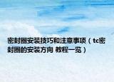 密封圈安装技巧和注意事项（tc密封圈的安装方向 教程一览）