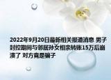 2022年9月20日最新相关报道消息 男子封控期间与邻居孙女相亲转账15万后崩溃了 对方竟是骗子