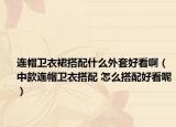 连帽卫衣裙搭配什么外套好看啊（中款连帽卫衣搭配 怎么搭配好看呢）