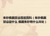 朱砂佩戴禁忌百度百科（朱砂佩戴禁忌是什么 佩戴朱砂有什么坏处）