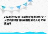 2022年9月20日最新相关报道消息 女子入职虚报婚育情况被解除劳动合同 公司违法吗