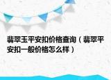 翡翠玉平安扣价格查询（翡翠平安扣一般价格怎么样）